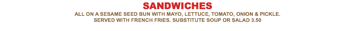 SANDWICHES All on a sesame seed bun with mayo, lettuce, tomato, onion & pickle. Served with french fries. Substitute soup or salad 3.50 