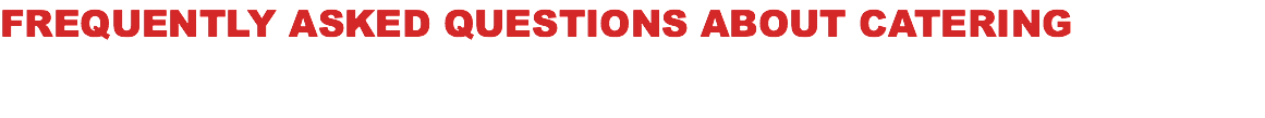 FREQUENTLY ASKED QUESTIONS ABOUT CATERING